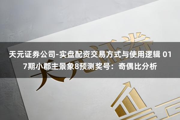天元证券公司-实盘配资交易方式与使用逻辑 017期小郡主景象8预测奖号：奇偶比分析