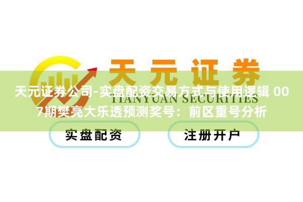 天元证券公司-实盘配资交易方式与使用逻辑 007期樊亮大乐透预测奖号：前区重号分析