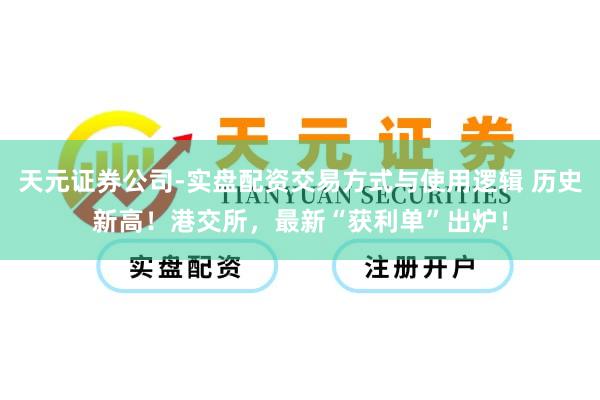 天元证券公司-实盘配资交易方式与使用逻辑 历史新高！港交所，最新“获利单”出炉！