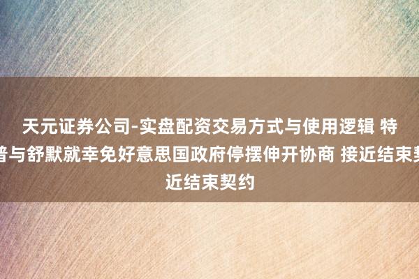 天元证券公司-实盘配资交易方式与使用逻辑 特朗普与舒默就幸免好意思国政府停摆伸开协商 接近结束契约