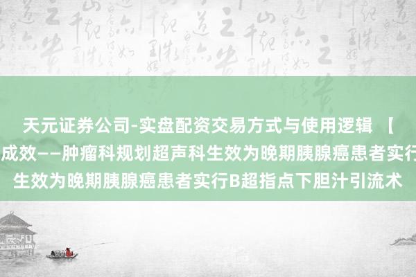 天元证券公司-实盘配资交易方式与使用逻辑 【医疗动态】微创介入显成效——肿瘤科规划超声科生效为晚期胰腺癌患者实行B超指点下胆汁引流术