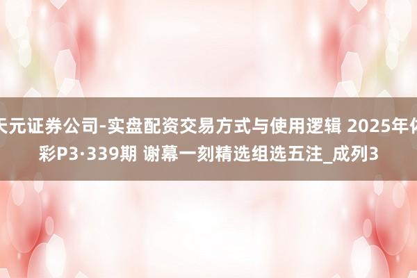 天元证券公司-实盘配资交易方式与使用逻辑 2025年体彩P3·339期 谢幕一刻精选组选五注_成列3